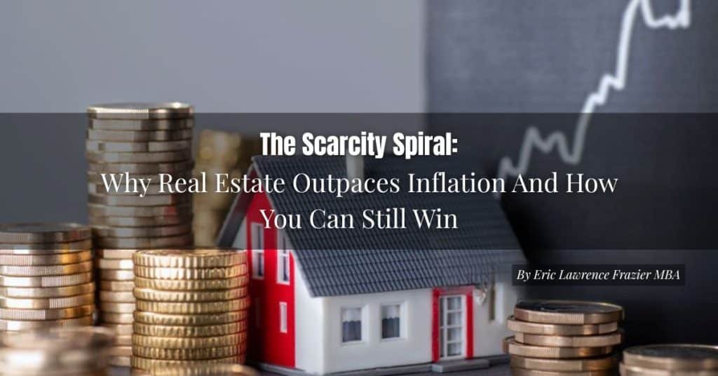 the scarcity spiral why real estate outpaces inflation and how you can still win